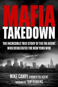 Mafia Takedown: The Incredible True Story of the FBI Agent Who Devastated the New York Mob