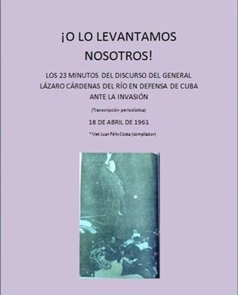 ¡ O LO LEVANTAMOS NOSOTROS !: 23 MINUTOS DEL GENERAL LÁZARO CÁRDENAS EN DEFENSA DE CUBA ANTE LA INVASIÓN