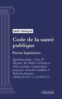 Code de la santé publique: Partie législative - Quatrième partie : Professions de santé. - Livre IV : Mayotte, îles Wallis et Futuna et Terres australes et antarctiques françaises, Nouvelle-Calédonie et Polynésie française (droit français)