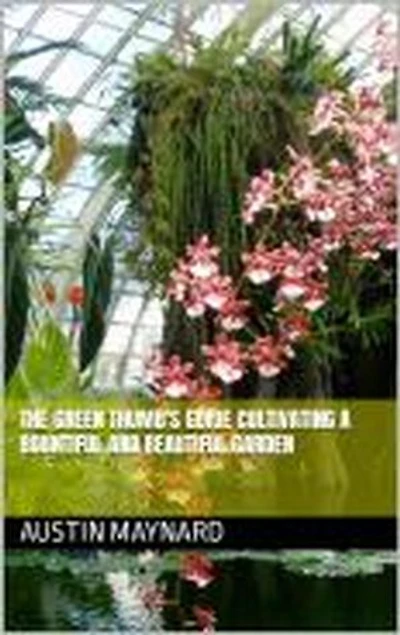 The Green Thumb's Guide Cultivating a Bountiful and Beautiful Garden