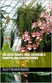 The Green Thumb's Guide Cultivating a Bountiful and Beautiful Garden
