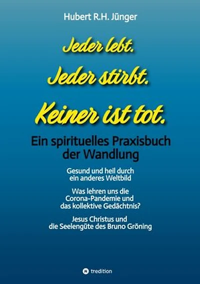 Jeder lebt. Jeder stirbt. Keiner ist tot.: Ein spirituelles Praxisbuch der Wandlung