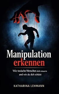 Manipulation erkennen Wie toxische Menschen dich steuern und wie du dich schützt!
