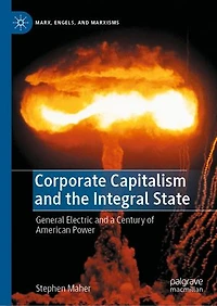 Corporate Capitalism and the Integral State: General Electric a Century of American Power