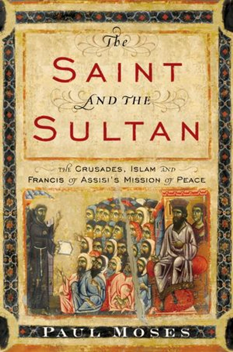 The Saint and Sultan: Crusades, Islam, Francis of Assisi's Mission Peace