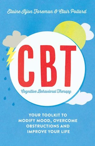 Cognitive Behavioural Therapy (CBT) Cognitive Behavioural Therapy (CBT): Your Toolkit to Modify Mood, Overcome Obstructions and Improve Your Life