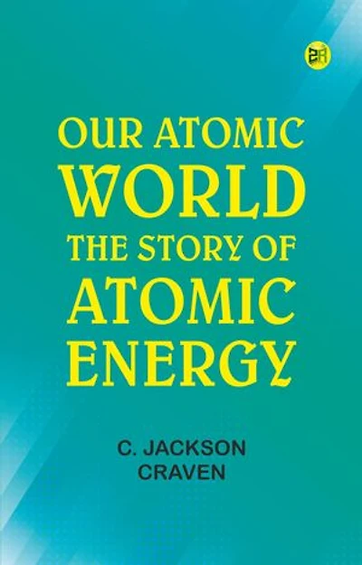 Our Atomic World: The Story of Atomic Energy