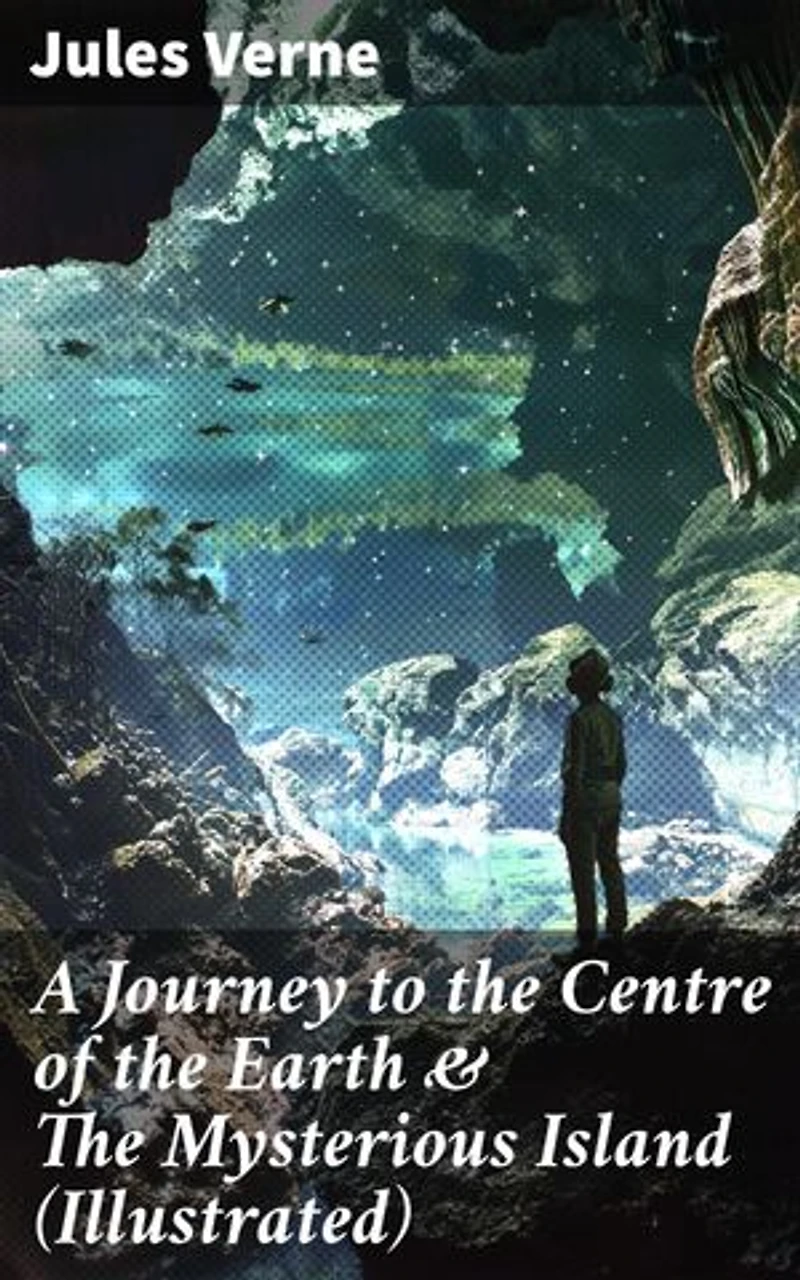 A Journey to the Centre of the Earth & The Mysterious Island (Illustrated): Science Fiction Adventures – The Most Beloved Lost World Classics