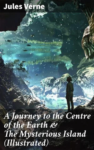 A Journey to the Centre of the Earth & The Mysterious Island (Illustrated): Science Fiction Adventures – The Most Beloved Lost World Classics