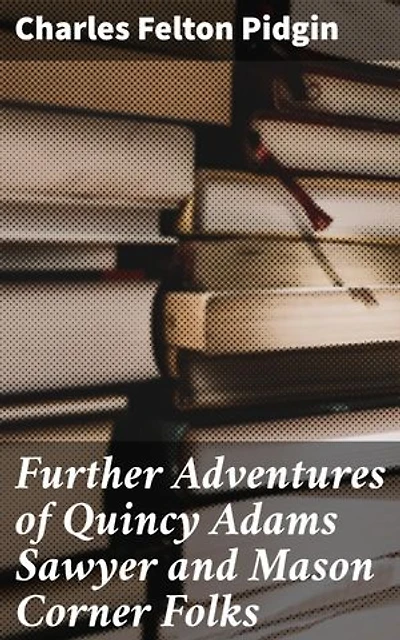 Further Adventures of Quincy Adams Sawyer and Mason Corner Folks: Heartwarming Tales of Small-Town Life in New England