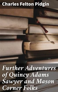 Further Adventures of Quincy Adams Sawyer and Mason Corner Folks: Heartwarming Tales of Small-Town Life in New England