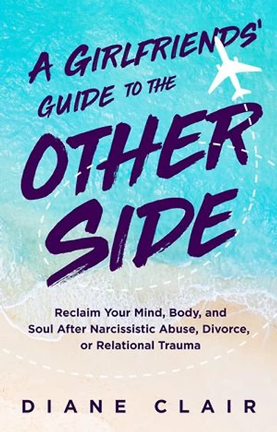 A Girlfriends' Guide to the Other Side: Reclaim Your Mind, Body, and Soul After Narcissistic Abuse, Divorce, or Relational Trauma
