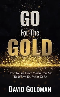 Go For The GOLD: How To Get From Where You Are To Where You Want To Be