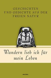 Wandern lieb' ich für mein Leben. Geschichten und Gedichte aus der freien Natur: Ein literarischer Wanderführer