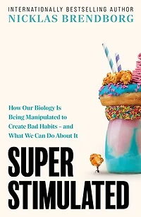 Super Stimulated: How Our Biology Is Being Manipulated to Create Bad Habits – and What We Can Do About It