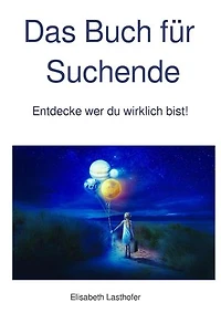 Das Buch für Suchende: Entdecke wer du wirklich bist!