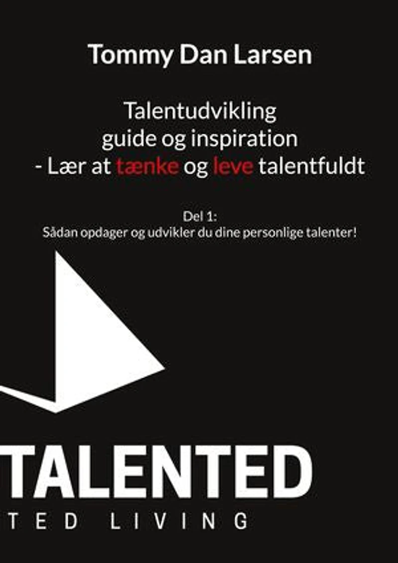 Talentudvikling guide og inspiration - Lær at tænke og leve talentfuldt: Del 1: Sådan opdager og udvikler du dine personlige talenter!