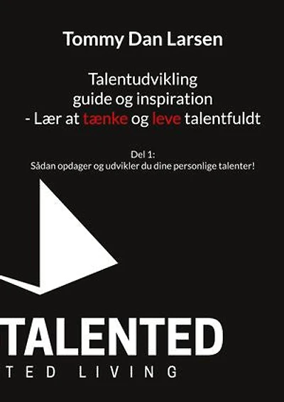 Talentudvikling guide og inspiration - Lær at tænke og leve talentfuldt: Del 1: Sådan opdager og udvikler du dine personlige talenter!