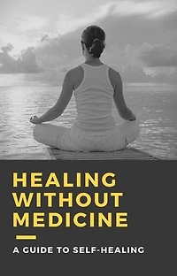 HEALING WITHOUT MEDICINE: A guide to self-healing