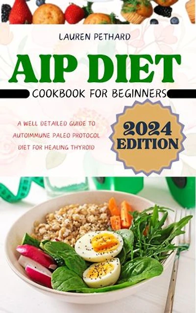 AIP DIET COOKBOOK FOR BEGINNERS: A WELL DETAILED GUIDE TO AUTOIMMUNE PALEO PROTOCOL DIET FOR HEALING THYROID