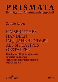 Kaiserliches Handeln im 3. Jahrhundert als situatives Gestalten: Studien zur Regierungspraxis und zu Funktionen der Herrschaftsrepraesentation des Gallienus