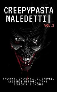Creepypasta Maledetti (Vol.2): Racconti originali di orrore, leggende metropolitane, distopia e incubi