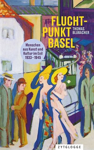 Fluchtpunkt Basel: Menschen aus Kunst und Kultur im Exil 1933 bis 1945