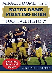Miracle Moments Notre Dame Fighting Irish Football History: Best Plays, Games, and Records