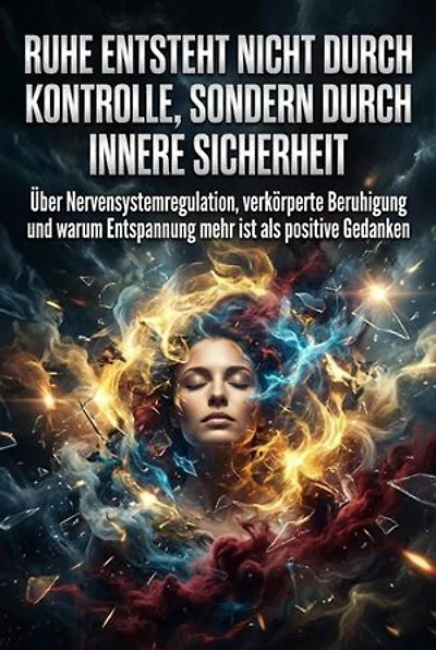 Ruhe entsteht nicht durch Kontrolle, sondern durch innere Sicherheit: Über Nervensystemregulation, verkörperte Beruhigung und warum Entspannung mehr ist als positive Gedanken
