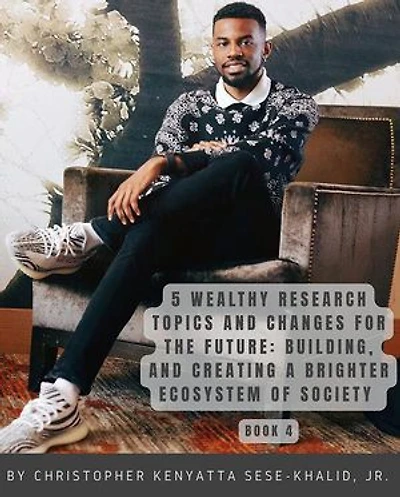 5 Wealthy Research Topics and Changes for the Future: Building and Creating a Brighter Ecosystem of Society | By Christopher Kenyatta Sese-Khalid Jr. | WHP-LHP | PWSPORTS, Inc | CKSKJRSKFF | AFC |iandroidchris, Inc Platforms, Radio, and School + More