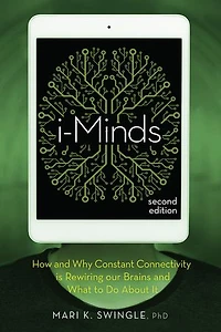 i-Minds - 2nd edition: How and Why Constant Connectivity is Rewiring Our Brains What to Do About it