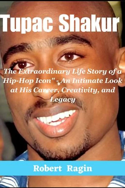 Legendary Tupac Shakur: The Extraordinary Life Story of a Hip-Hop Icon" - An Intimate Look at His Career, Creativity, and Legacy