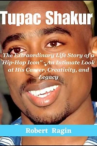 Legendary Tupac Shakur: The Extraordinary Life Story of a Hip-Hop Icon" - An Intimate Look at His Career, Creativity, and Legacy