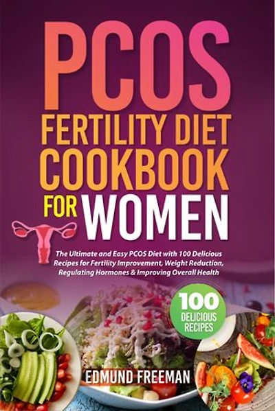 PCOS FERTILITY DIET COOKBOOK FOR WOMEN: The Ultimate and Easy PCOS Diet with 100 Delicious Recipes for Fertility Improvement, Weight Reduction, Regulating Hormones & Improving Overall Health