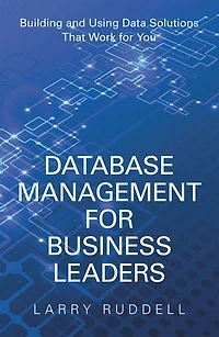 Database Management for Business Leaders: Building and Using Data Solutions That Work You