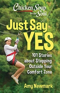 Chicken Soup for the Soul: Just Say Yes: 101 Stories about Stepping Outside Your Comfort Zone