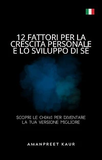 12 Fattori per la Crescita Personale e lo Sviluppo di Sé: Scopri le Chiavi per Diventare la Tua Versione Migliore
