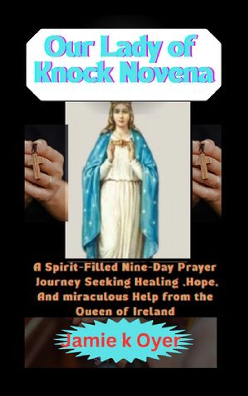 Our Lady of Knock Novena: A Spirit-Filled Nine-Day Prayer Journey Seeking Healing, Hope, and Miraculous Help from the Queen of Ireland.