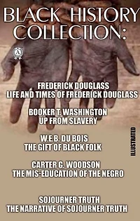 Black History Collection. Illustrated: Life and Times of Frederick Douglass. Up from Slavery. The Gift of Black Folk. The Mis-Education of the Negro. The Narrative of Sojourner Truth
