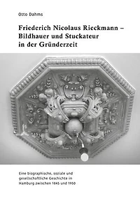 Friederich Nicolaus Rieckmann - Bildhauer und Stuckateur in der Gründerzeit: Eine biographische, soziale und gesellschaftliche Geschichte in Hamburg zwischen 1845 und 1950