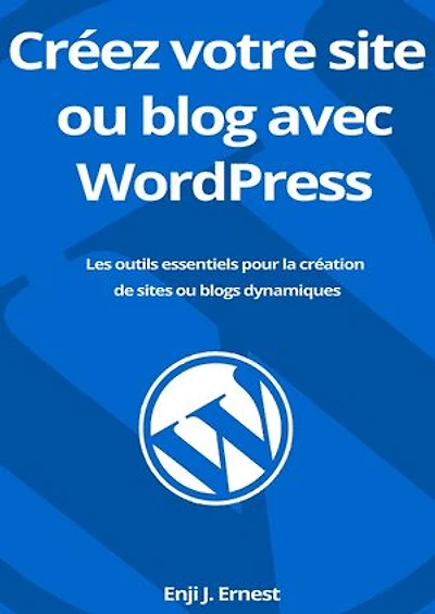 Créez votre site ou blog avec WordPress: Les outils essentiels pour la création de sites ou blogs dynamiques