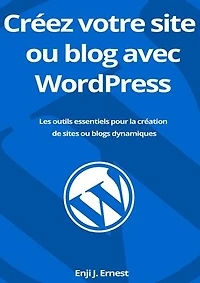 Créez votre site ou blog avec WordPress: Les outils essentiels pour la création de sites ou blogs dynamiques
