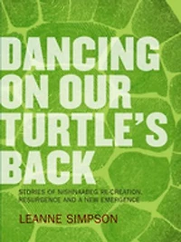 Dancing On Our Turtle's Back: Stories of Nishnaabeg Re-Creation, Resurgence, and a New Emergence