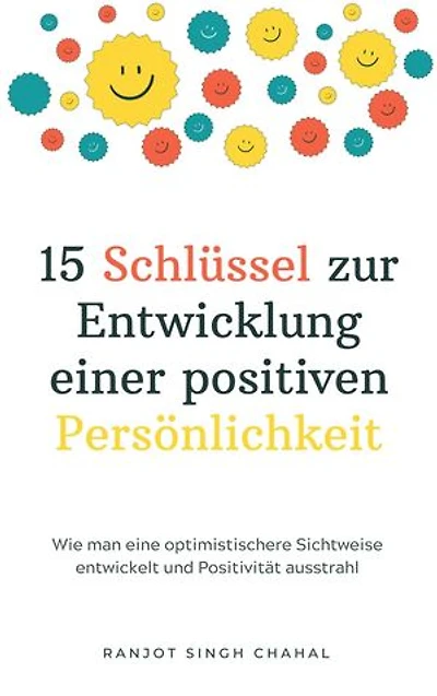 15 Schlüssel zur Entwicklung einer positiven Persönlichkeit: Wie man eine optimistischere Sichtweise entwickelt und Positivität ausstrahl