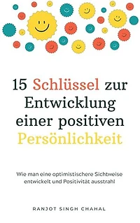 15 Schlüssel zur Entwicklung einer positiven Persönlichkeit: Wie man eine optimistischere Sichtweise entwickelt und Positivität ausstrahl