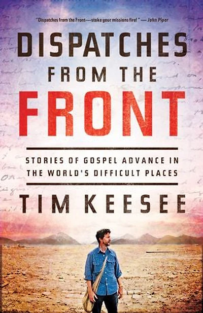Dispatches from the Front: Stories of Gospel Advance World's Difficult Places
