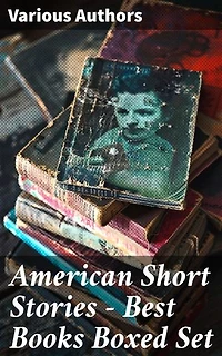 American Short Stories – Best Books Boxed Set: Enriched edition. 50+ Classics of American Literature