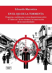 En el ojo de la tormenta: Preguntas, confidencias y otras disquisiciones sobre el deber ser de los varones y la construcción de las masculinidades