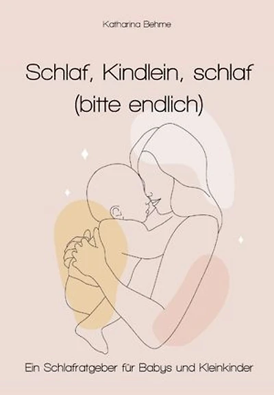 Schlaf, Kindlein, Schlaf (bitte endlich): Schlafratgeber für Babys und Kleinkinder