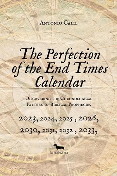 THE PERFECTION OF THE END TIMES CALENDAR: Discovering the Chronological Pattern of Biblical Prophecies